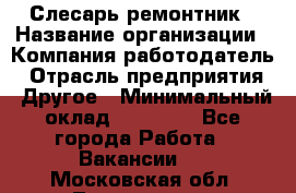 Слесарь-ремонтник › Название организации ­ Компания-работодатель › Отрасль предприятия ­ Другое › Минимальный оклад ­ 20 000 - Все города Работа » Вакансии   . Московская обл.,Лыткарино г.